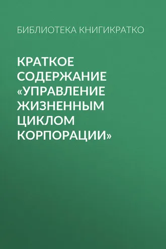 Обложка книги «Краткое содержание «Управление жизненным циклом корпорации»»