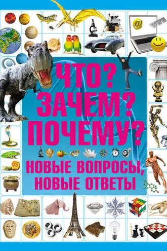 Обложка книги «Что? Зачем? Почему? Новые вопросы, новые ответы»