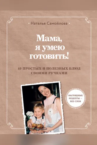 Обложка книги «Мама, я умею готовить. 40 простых и полезных блюд своими ручками»