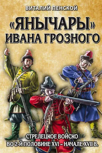 Обложка книги ««Янычары» Ивана Грозного. Стрелецкое войско во 2-й половине XVI – начале XVII в.»
