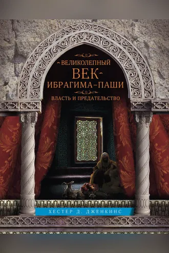 Обложка книги «Великолепный век Ибрагима-паши. Власть и предательство»