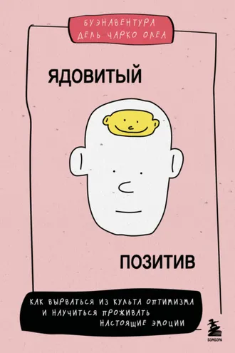 Обложка книги «Ядовитый позитив. Как вырваться из культа оптимизма и научиться проживать настоящие эмоции»
