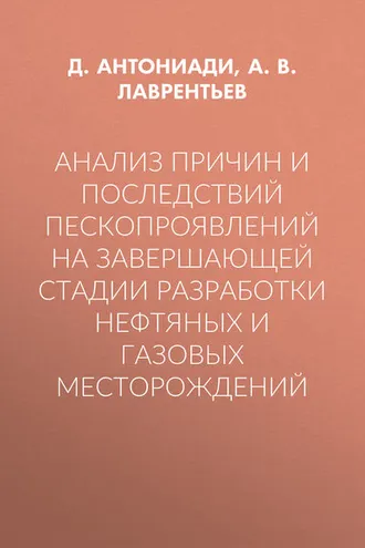 Обложка книги «Анализ причин и последствий пескопроявлений на завершающей стадии разработки нефтяных и газовых месторождений»
