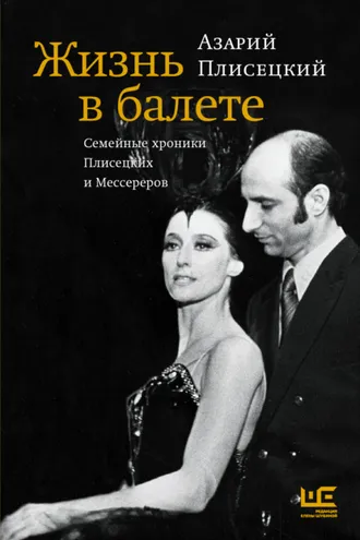 Обложка книги «Жизнь в балете. Семейные хроники Плисецких и Мессереров»