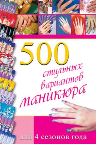 Обложка книги «500 стильных вариантов маникюра для 4 сезонов года»