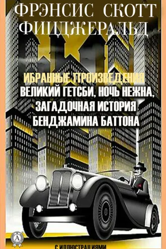 Обложка книги «Избранные сочинения. Великий Гэтсби. Ночь нежна. Загадочная история Бенджамина Баттона. С иллюстрациями»