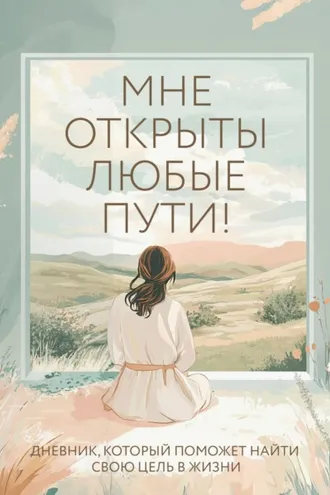 Обложка книги «Мне открыты любые пути! Дневник, который поможет найти свою цель в жизни»
