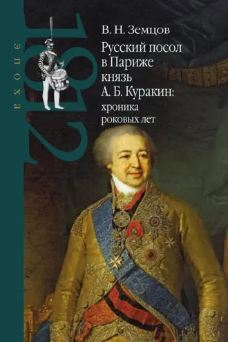 Обложка книги «Русский посол в Париже князь А. Б. Куракин: хроника роковых лет»