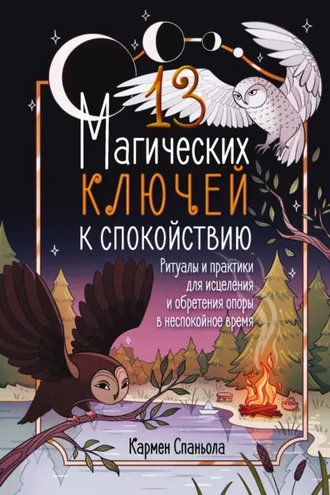 Обложка книги «13 магических ключей к спокойствию. Ритуалы и практики для исцеления и обретения опоры в неспокойное время»