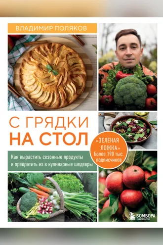 Обложка книги «С грядки на стол. Как вырастить сезонные продукты и превратить их в кулинарные шедевры»