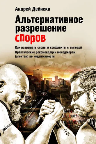 Обложка книги «Альтернативное разрешение споров. Как разрешать споры и конфликты с выгодой. Практические рекомендации менеджерам (агентам) по недвижимости»