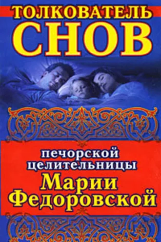 Обложка книги «Толкователь снов печорской целительницы Марии Федоровской»