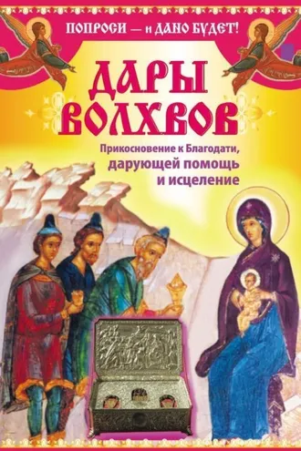 Обложка книги «Дары Дары волхвов. Прикосновение к Благодати, дарующей помощь и исцеление»