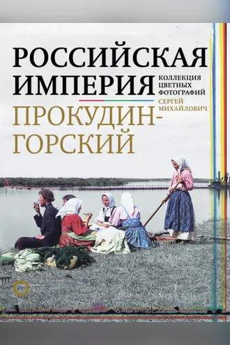 Обложка книги «Российская империя. Коллекция цветных фотографий Сергея Михайловича Прокудина-Горского»