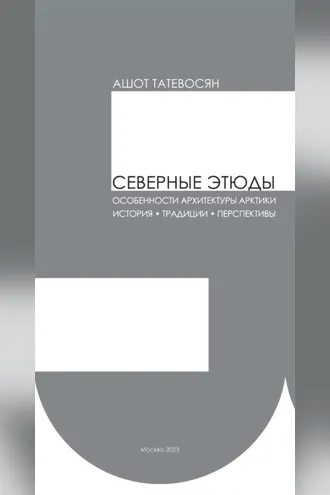 Обложка книги «Северные этюды. Особенности архитектуры Арктики: история, традиции, перспективы»