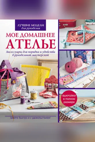 Обложка книги «Мое домашнее ателье. Аксессуары для порядка и удобства в рукодельной матерской»