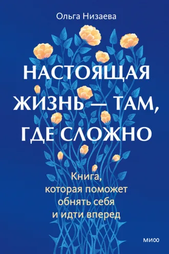 Обложка книги «Настоящая жизнь – там, где сложно. Книга, которая поможет обнять себя и идти вперед»