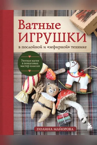 Обложка книги «Ватные игрушки в послойной и «зефирной» технике. Уютная магия в пошаговых мастер-классах»