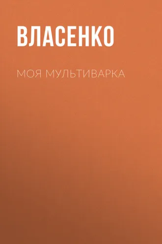 Обложка книги «Моя мультиварка: вкусно и просто»