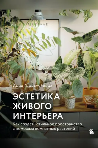 Обложка книги «Эстетика живого интерьера. Как создать стильное пространство с помощью комнатных растений»