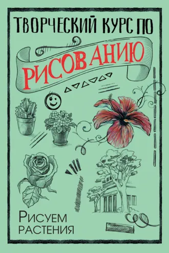 Обложка книги «Творческий курс по рисованию. Рисуем растения»