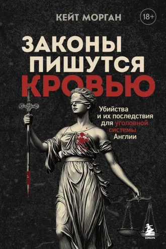 Обложка книги «Законы пишутся кровью. Убийства и их последствия для уголовной системы Англии»