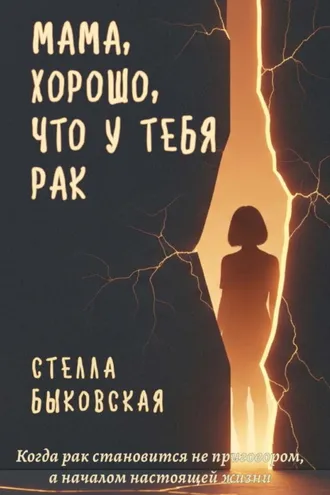 Обложка книги «Мама, хорошо, что у тебя рак. Когда рак становится не приговором, а началом настоящей жизни»