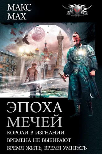 Обложка книги «Эпоха мечей: Короли в изгнании. Времена не выбирают. Время жить, время умирать»