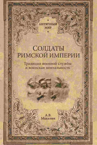 Обложка книги «Солдаты Римской империи. Традиции военной службы и воинская ментальность»