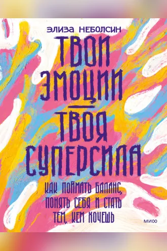 Обложка книги «Твои эмоции – твоя суперсила. Как поймать баланс, понять себя и стать тем, кем хочешь»
