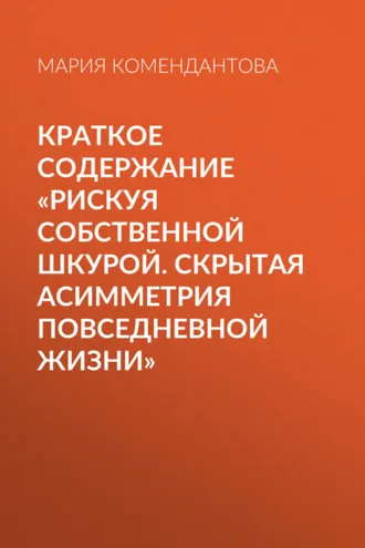 Обложка книги «Краткое содержание «Рискуя собственной шкурой. Скрытая асимметрия повседневной жизни»»
