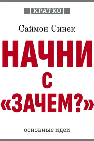 Обложка книги «Начни с «Зачем?». Как выдающиеся лидеры вдохновляют действовать. Саймон Синек. Кратко»