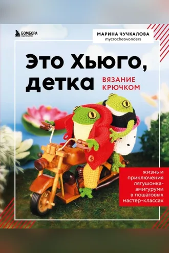 Обложка книги «Это Хьюго, детка. Амигуруми-лягушонок: жизнь и приключения в пошаговых мастер-классах»