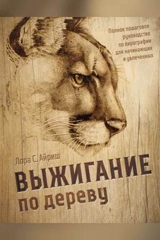 Обложка книги «Выжигание по дереву. Полное пошаговое руководство по пирографии для начинающих и увлеченных»