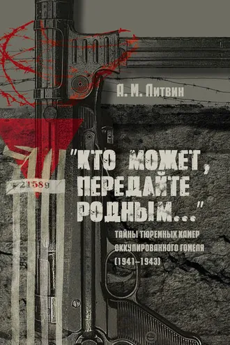 Обложка книги ««Кто может, передайте родным…» Тайны тюремных камер оккупированного Гомеля (1941–1943)»