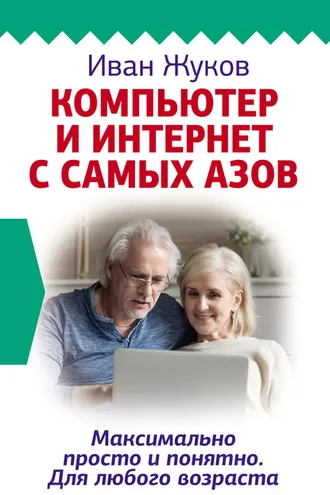 Обложка книги «Компьютер и Интернет с самых азов. Максимально просто и понятно. Для любого возраста»