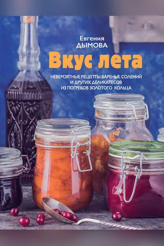 Обложка книги «Вкус лета. Невероятные рецепты варенья, солений и других деликатесов из погребов Золотого кольца»