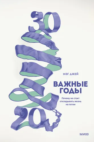 Обложка книги «Важные годы. Почему не стоит откладывать жизнь на потом»