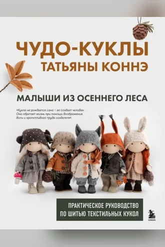 Обложка книги «Чудо-куклы Татьяны КОННЭ. Малыши из осеннего леса. Практическое руководство по шитью текстильных кукол»