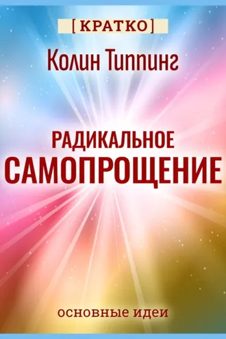 Обложка книги «Радикальное Самопрощение. Прямой путь к подлинному приятию себя. Колин Типпинг. Кратко»