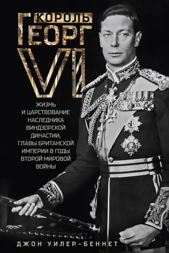 Обложка книги «Король Георг VI. Жизнь и царствование наследника Виндзорской династии, главы Британской империи в годы Второй мировой войны»