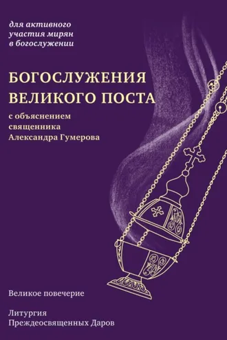 Обложка книги «Богослужения Великого поста. Великое повечерие и литургия Преждеосвященных Даров с объяснением священника Александра Гумерова»