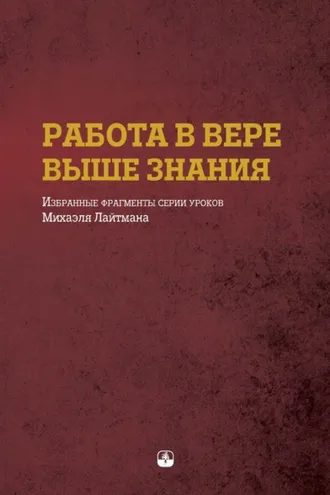 Обложка книги «Работа в вере выше знания. Избранные фрагменты серии уроков Михаэля Лайтмана»