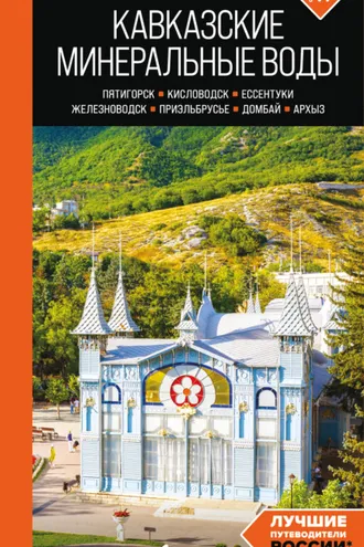 Обложка книги «Кавказские Минеральные Воды: Пятигорск, Кисловодск, Ессентуки, Железноводск, Приэльбрусье, Домбай, Архыз. Путеводитель»