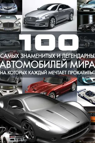 Обложка книги «100 самых знаменитых и легендарных автомобилей мира, на которых каждый мечтает прокатиться»
