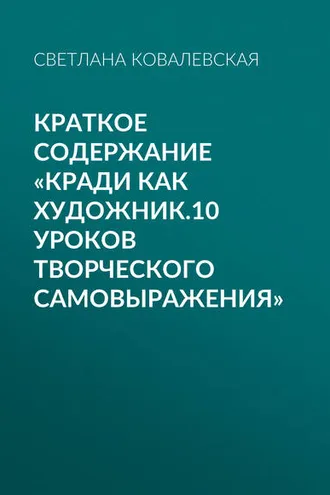 Обложка книги «Краткое содержание «Кради как художник.10 уроков творческого самовыражения»»