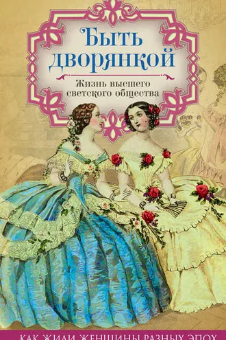 Обложка книги «Быть дворянкой. Жизнь высшего светского общества»