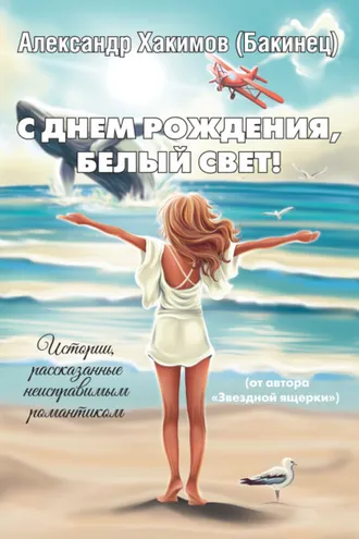 Обложка книги «С днем рождения, Белый Свет! Истории, рассказанные неисправимым романтиком»