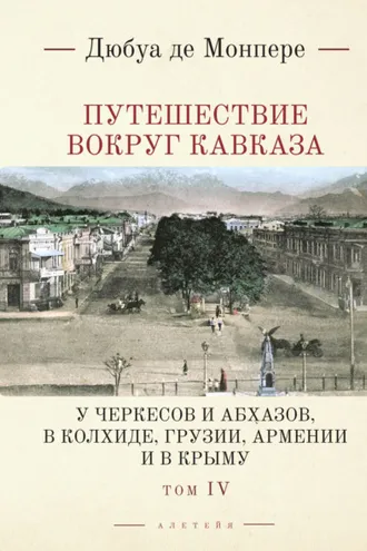Обложка книги «Путешествие вокруг Кавказа. У черкесов и абхазов, в Колхиде, Грузии, Армении и в Крыму. С живописным географическим, археологическим и геологическим атласом. Том 4»