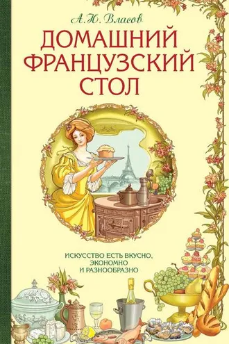 Обложка книги «Домашний французский стол. Искусство есть вкусно, экономно и разнообразно»